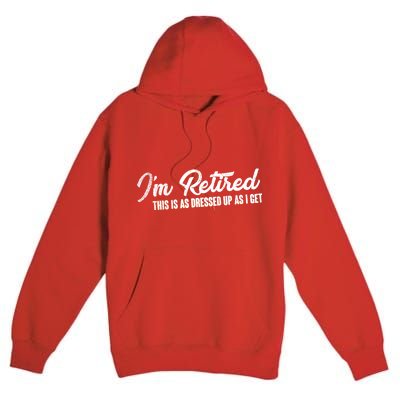 I'm Retired This Is As Dressed Up As I get Premium Pullover Hoodie