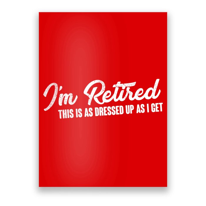 I'm Retired This Is As Dressed Up As I get Poster
