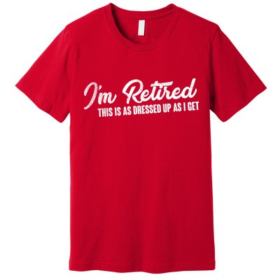 I'm Retired This Is As Dressed Up As I get Premium T-Shirt