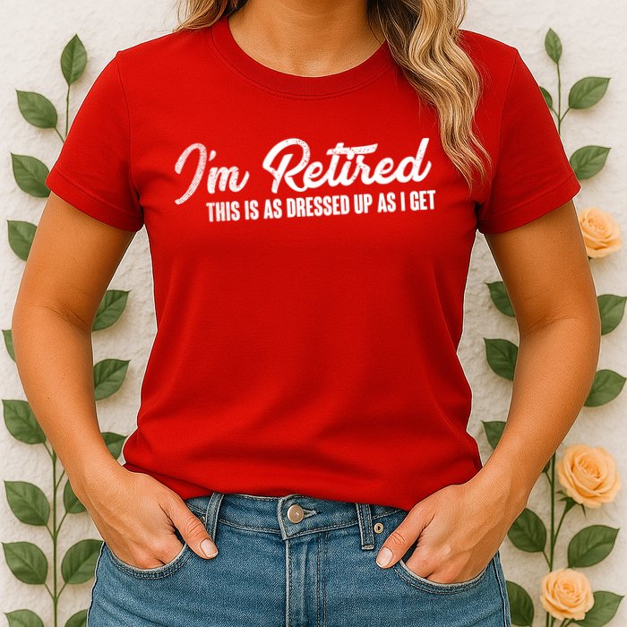 I'm Retired This Is As Dressed Up As I get Womens T-Shirt