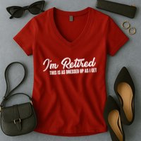 I'm Retired This Is As Dressed Up As I get Women's V-Neck T-Shirt