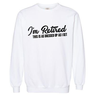 I'm Retired This Is As Dressed Up As I get Garment-Dyed Sweatshirt