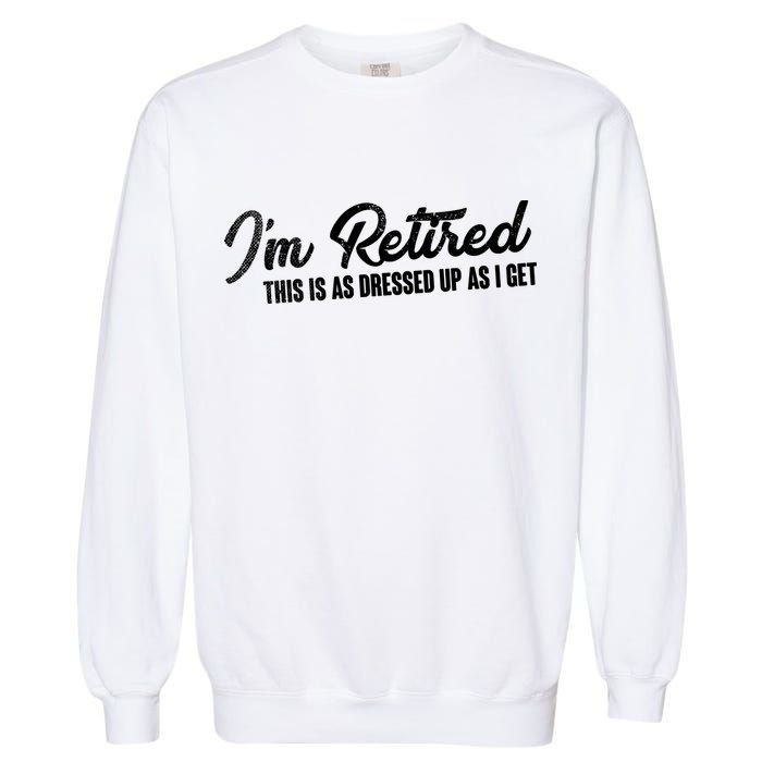 I'm Retired This Is As Dressed Up As I get Garment-Dyed Sweatshirt