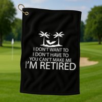 I'm Retried I Don't Want to Have To Can't Make Me Golf Towel
