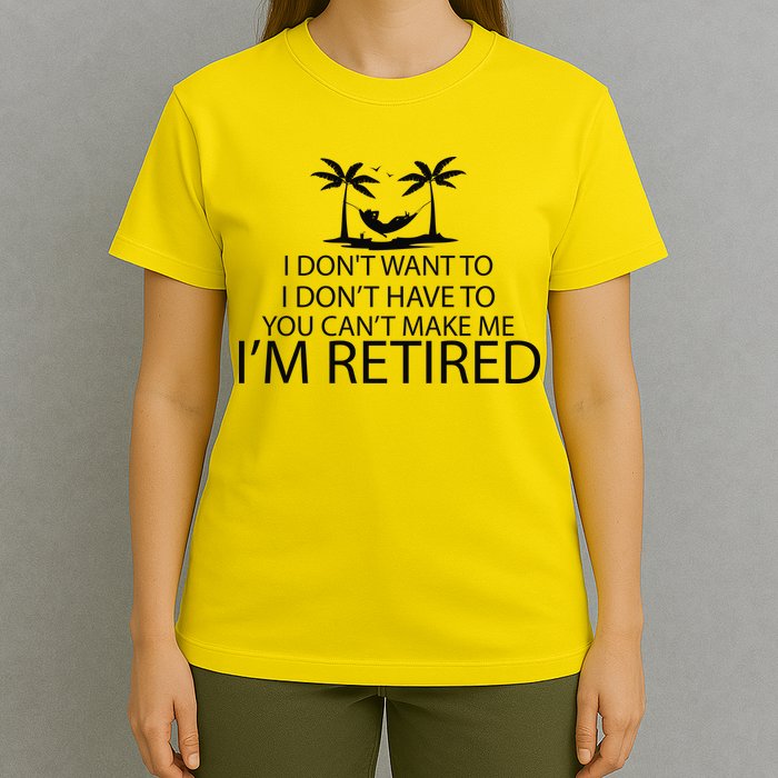 I'm Retried I Don't Want to Have To Can't Make Me T-Shirt