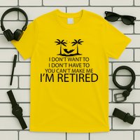 I'm Retried I Don't Want to Have To Can't Make Me T-Shirt