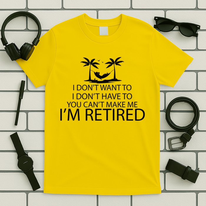 I'm Retried I Don't Want to Have To Can't Make Me T-Shirt