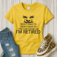 I'm Retried I Don't Want to Have To Can't Make Me Womens T-Shirt