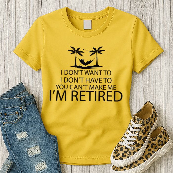 I'm Retried I Don't Want to Have To Can't Make Me Womens T-Shirt