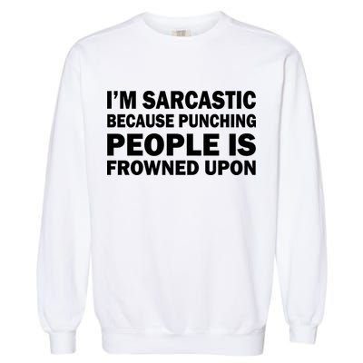I'm Sarcastic Because Punching People Is Frowned Upon Garment-Dyed Sweatshirt