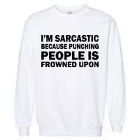 I'm Sarcastic Because Punching People Is Frowned Upon Garment-Dyed Sweatshirt