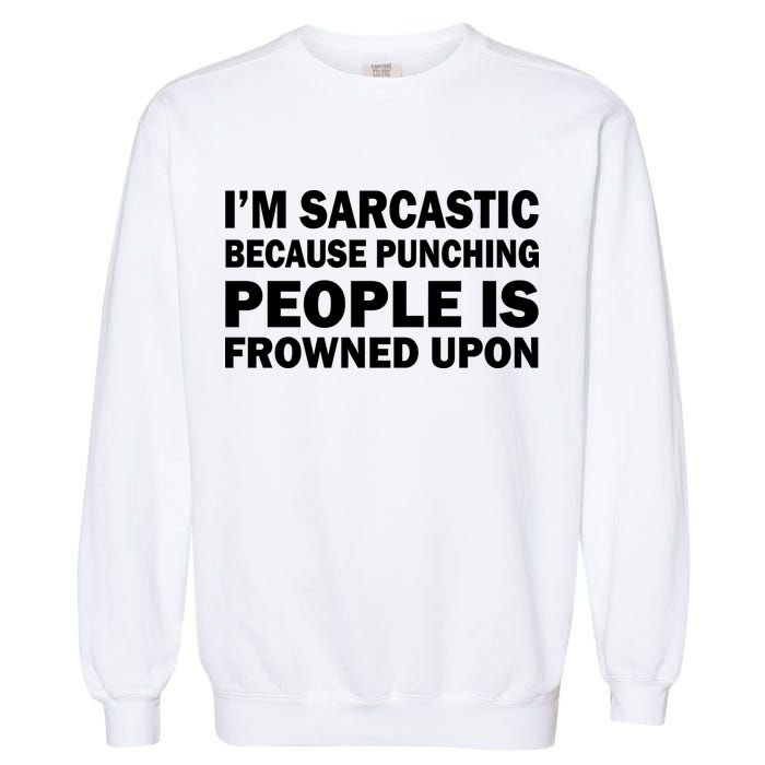 I'm Sarcastic Because Punching People Is Frowned Upon Garment-Dyed Sweatshirt