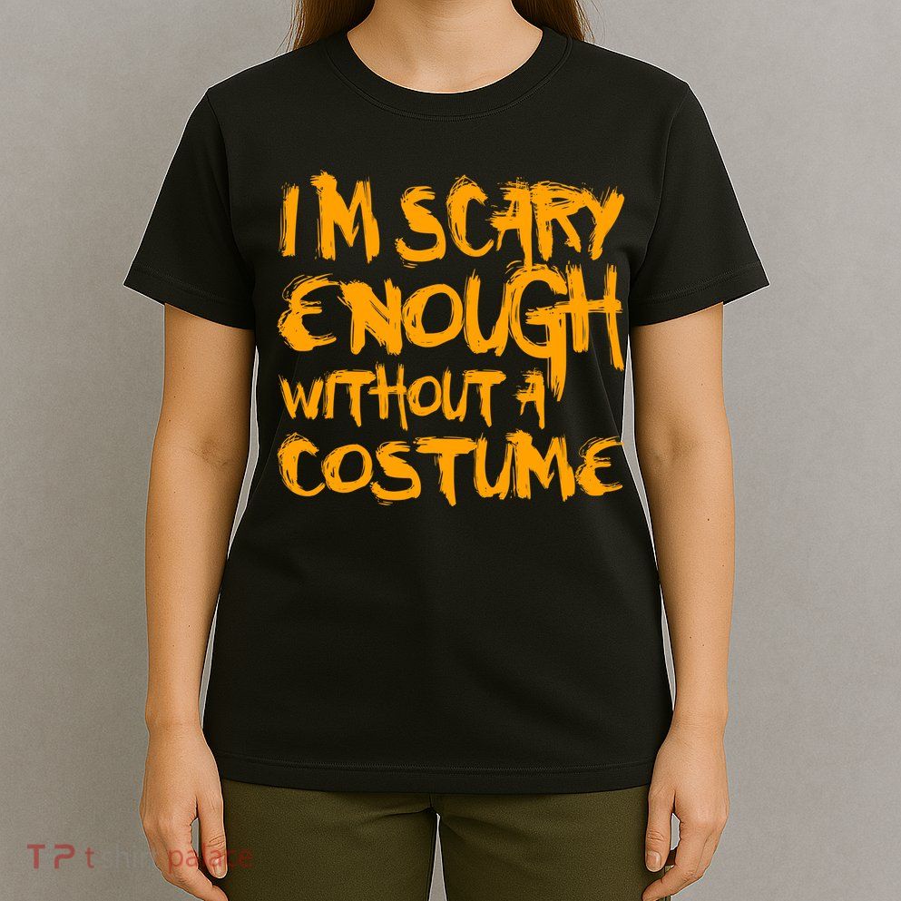 I'm Scary Enough Without A Costume T-Shirt