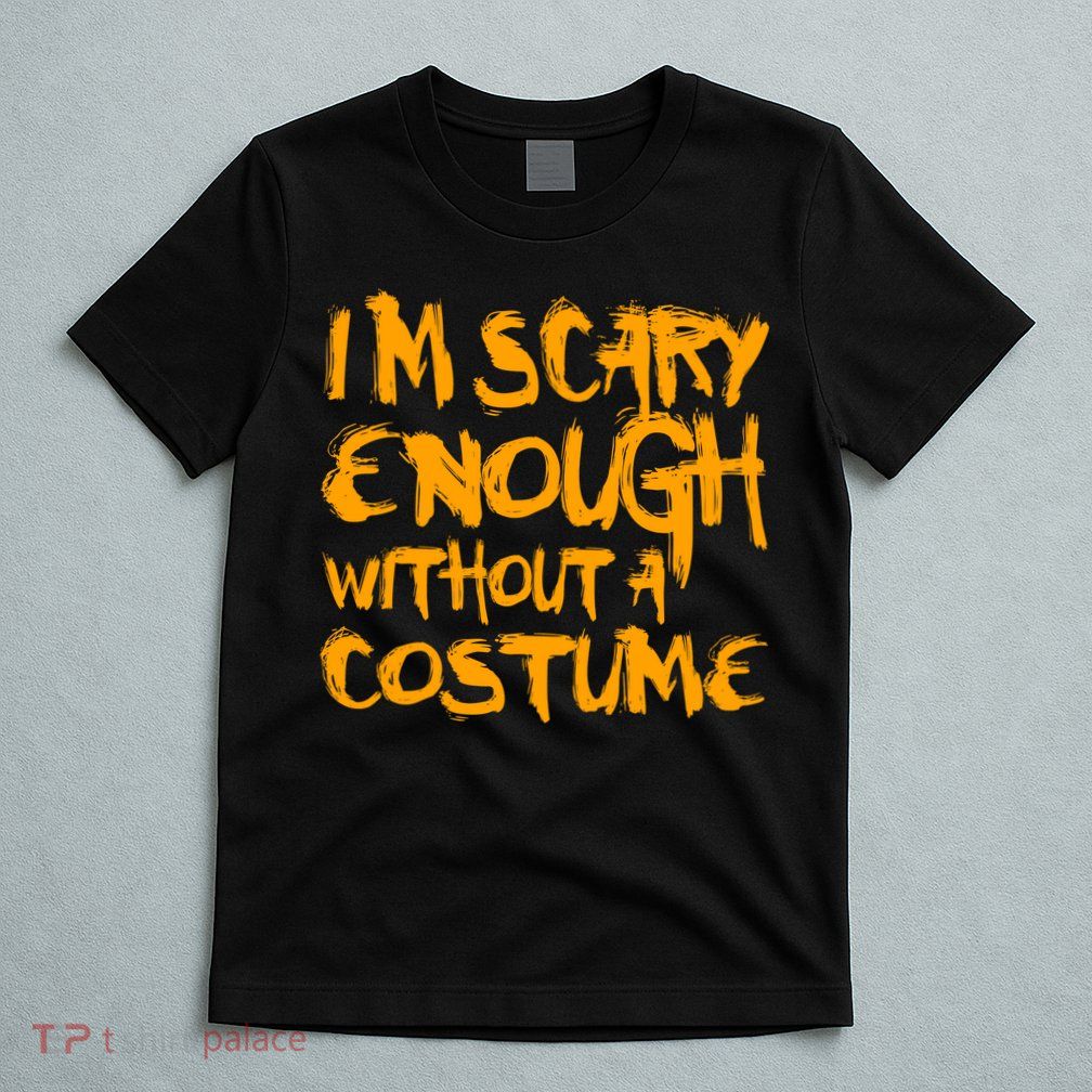 I'm Scary Enough Without A Costume T-Shirt