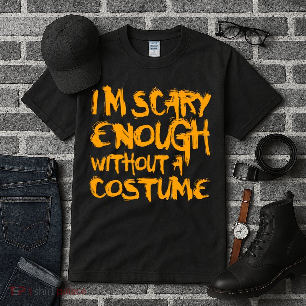 I'm Scary Enough Without A Costume Tall T-Shirt