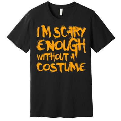 I'm Scary Enough Without A Costume Premium T-Shirt