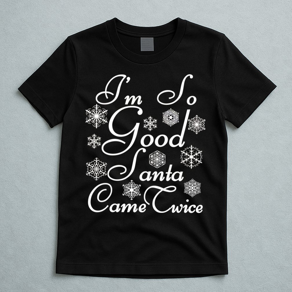 I'm So Good Santa Came Twice Funny T-Shirt