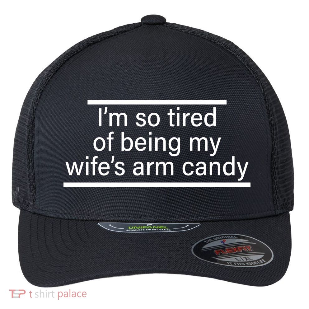I'm So Tired Of Being My Wife's Arm Candy Flexfit Unipanel Trucker Cap