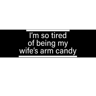 I'm So Tired Of Being My Wife's Arm Candy Bumper Sticker