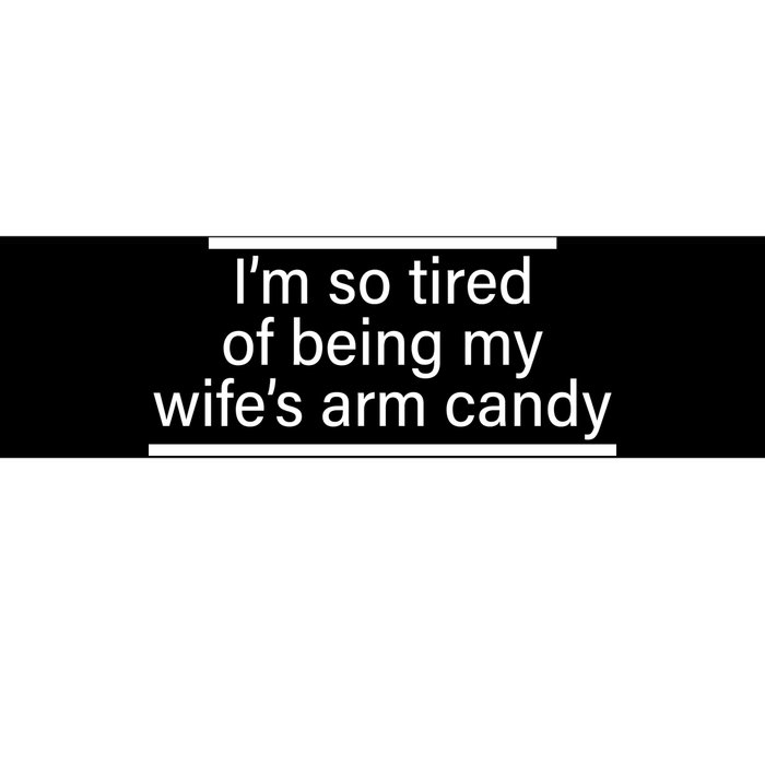 I'm So Tired Of Being My Wife's Arm Candy Bumper Sticker