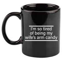 I'm So Tired Of Being My Wife's Arm Candy 11oz C Handle Ceramic Mug