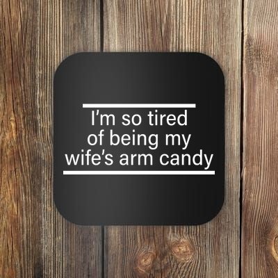 I'm So Tired Of Being My Wife's Arm Candy Coaster