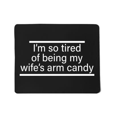 I'm So Tired Of Being My Wife's Arm Candy Mousepad