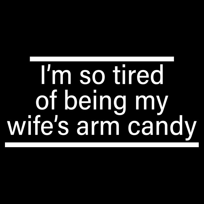 I'm So Tired Of Being My Wife's Arm Candy Premium T-Shirt