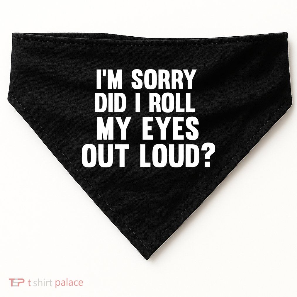 I'm Sorry Did I Roll My Eyes Out Loud? USA-Made Doggie Bandana
