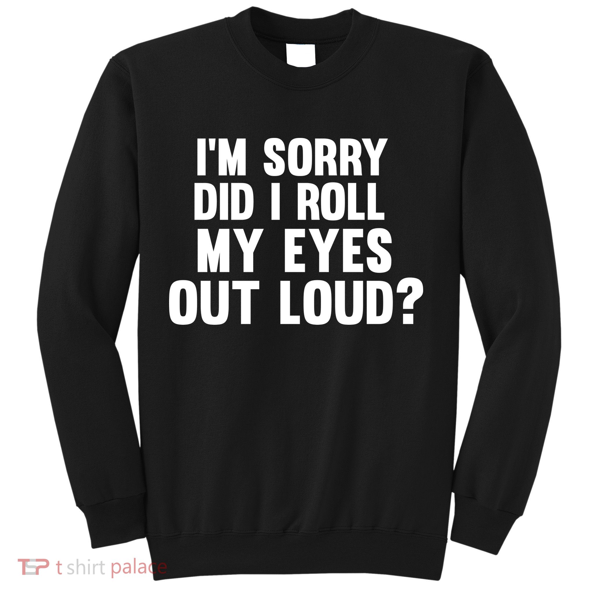 I'm Sorry Did I Roll My Eyes Out Loud? Sweatshirt