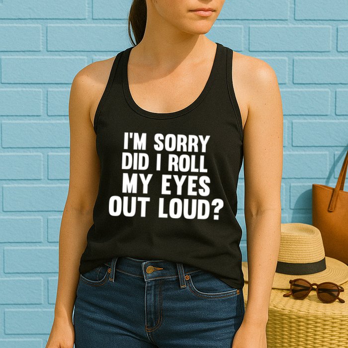 I'm Sorry Did I Roll My Eyes Out Loud? Womens Tank Top