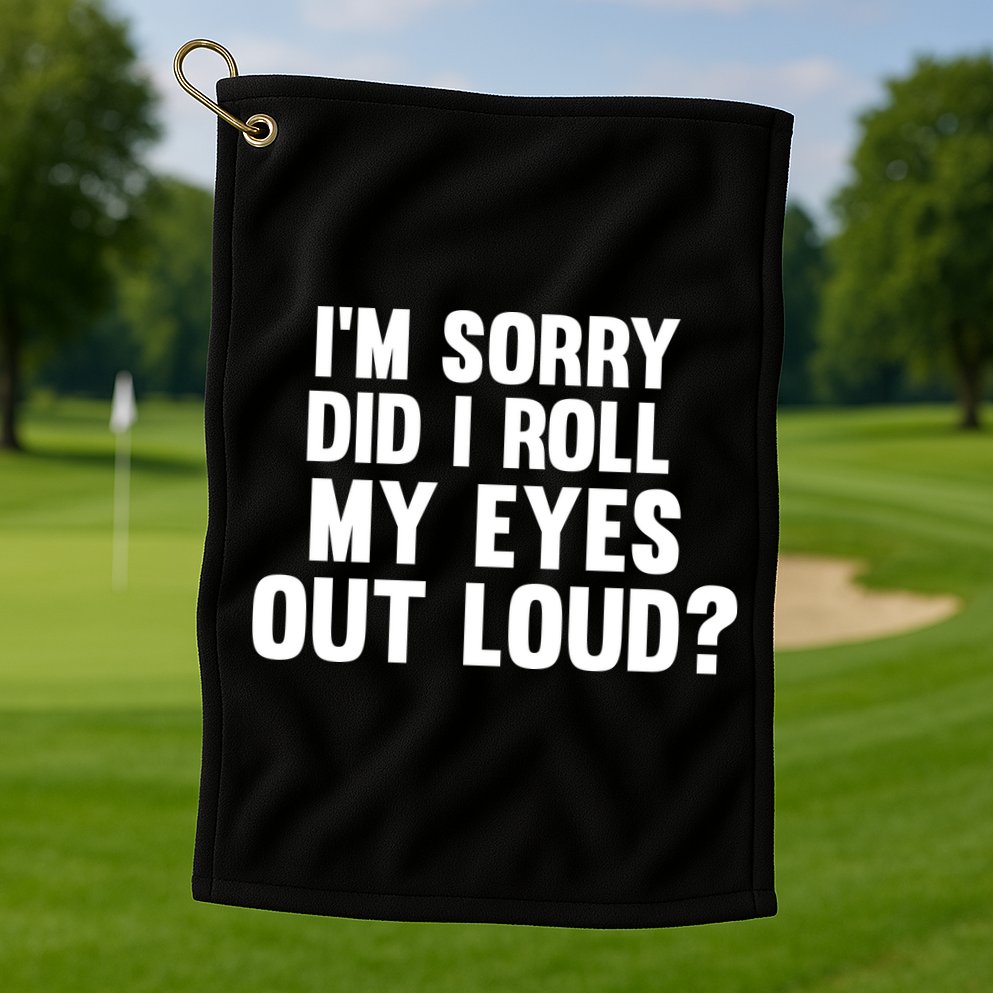 I'm Sorry Did I Roll My Eyes Out Loud? Golf Towel
