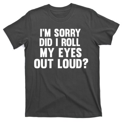 I'm Sorry Did I Roll My Eyes Out Loud? T-Shirt