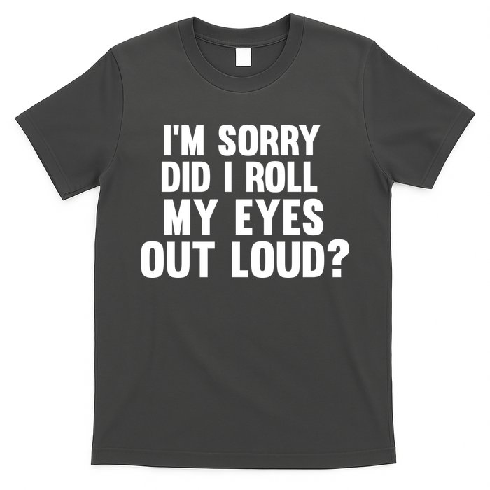 I'm Sorry Did I Roll My Eyes Out Loud? T-Shirt