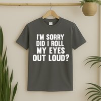 I'm Sorry Did I Roll My Eyes Out Loud? T-Shirt
