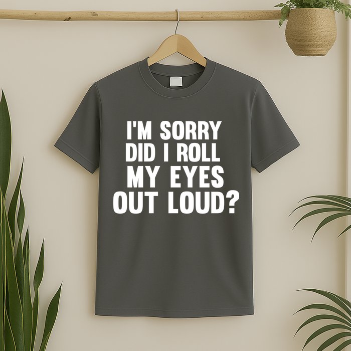 I'm Sorry Did I Roll My Eyes Out Loud? T-Shirt
