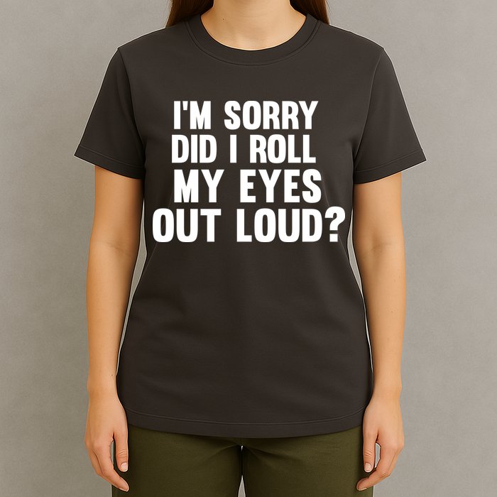 I'm Sorry Did I Roll My Eyes Out Loud? T-Shirt