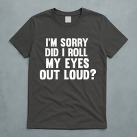 I'm Sorry Did I Roll My Eyes Out Loud? T-Shirt
