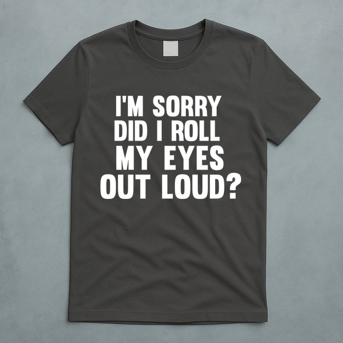 I'm Sorry Did I Roll My Eyes Out Loud? T-Shirt