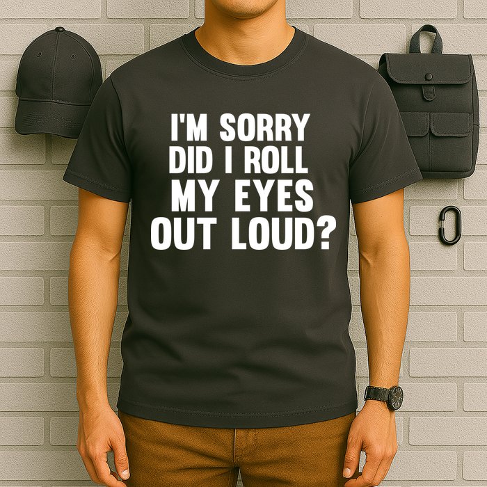 I'm Sorry Did I Roll My Eyes Out Loud? T-Shirt