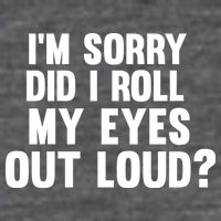 I'm Sorry Did I Roll My Eyes Out Loud? T-Shirt