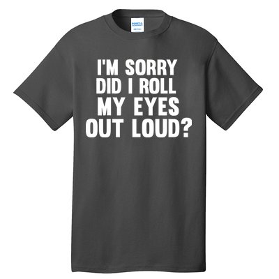 I'm Sorry Did I Roll My Eyes Out Loud? Tall T-Shirt