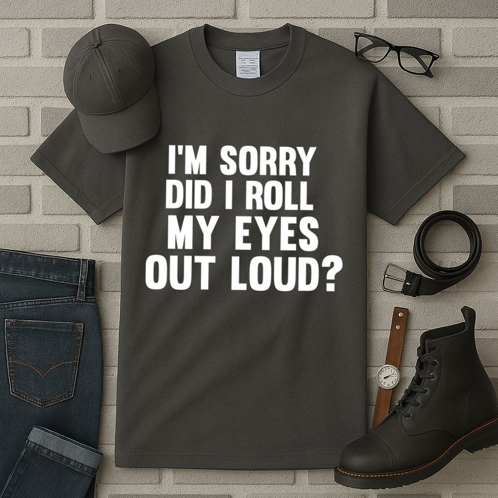 I'm Sorry Did I Roll My Eyes Out Loud? Tall T-Shirt