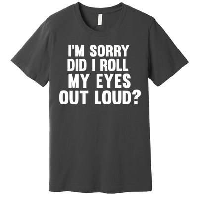 I'm Sorry Did I Roll My Eyes Out Loud? Premium T-Shirt