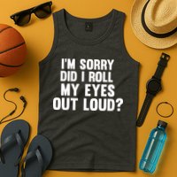 I'm Sorry Did I Roll My Eyes Out Loud? Tank Top