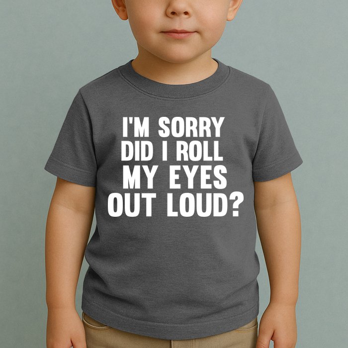 I'm Sorry Did I Roll My Eyes Out Loud? Toddler T-Shirt
