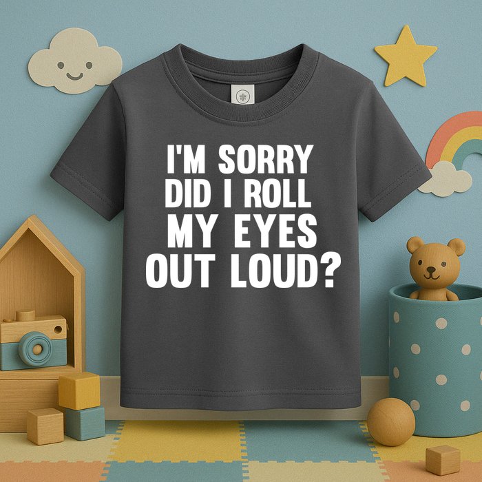 I'm Sorry Did I Roll My Eyes Out Loud? Toddler T-Shirt
