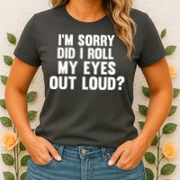 I'm Sorry Did I Roll My Eyes Out Loud? Womens T-Shirt