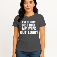 I'm Sorry Did I Roll My Eyes Out Loud? Womens T-Shirt