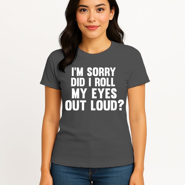 I'm Sorry Did I Roll My Eyes Out Loud? Womens T-Shirt